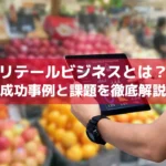 リテールビジネスとは？成功事例と課題を徹底解説
