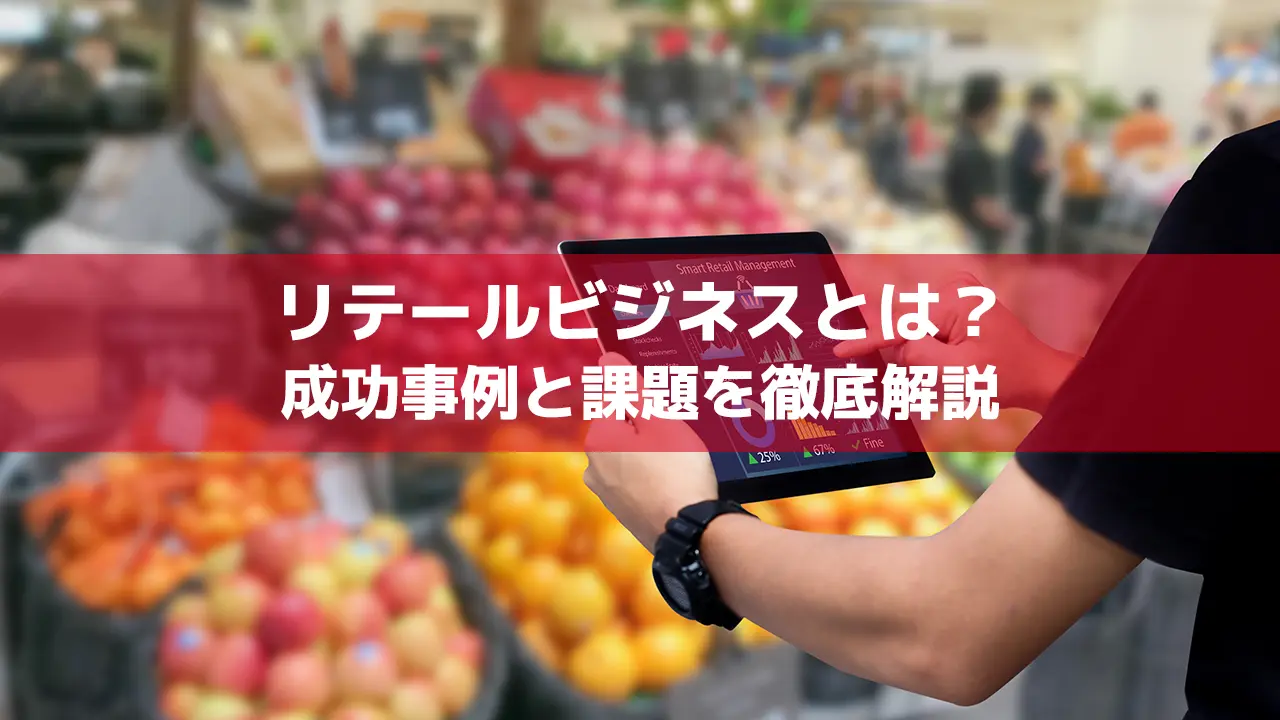 リテールビジネスとは？成功事例と課題を徹底解説